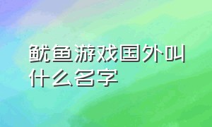 鱿鱼游戏国外叫什么名字