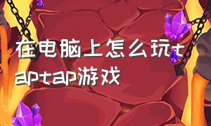 在电脑上怎么玩taptap游戏