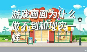 游戏画面为什么做不到和现实一样