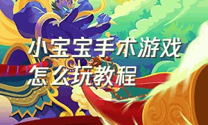 小宝宝手术游戏怎么玩教程