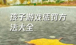 孩子游戏惩罚方法大全