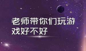 老师带你们玩游戏好不好