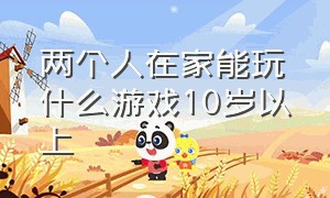 两个人在家能玩什么游戏10岁以上