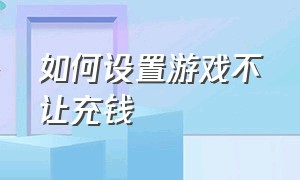 如何设置游戏不让充钱