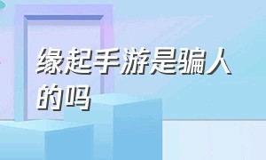 缘起手游是骗人的吗