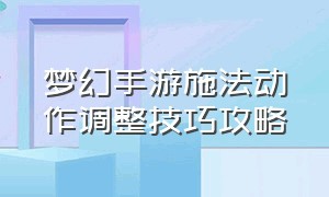 梦幻手游施法动作调整技巧攻略