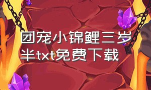 团宠小锦鲤三岁半txt免费下载