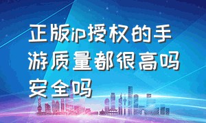 正版ip授权的手游质量都很高吗安全吗