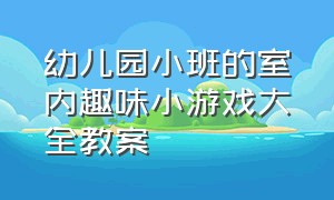 幼儿园小班的室内趣味小游戏大全教案