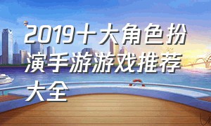 2019十大角色扮演手游游戏推荐大全