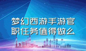 梦幻西游手游官职任务值得做么