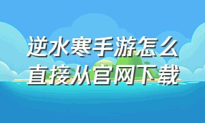 逆水寒手游怎么直接从官网下载