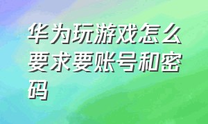 华为玩游戏怎么要求要账号和密码