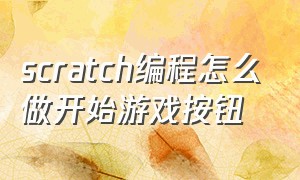 scratch编程怎么做开始游戏按钮