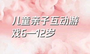 儿童亲子互动游戏6—12岁