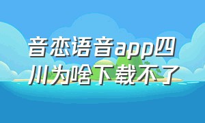 音恋语音app四川为啥下载不了