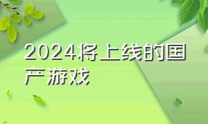 2024将上线的国产游戏