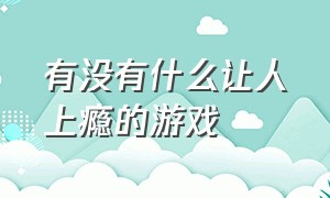 有没有什么让人上瘾的游戏