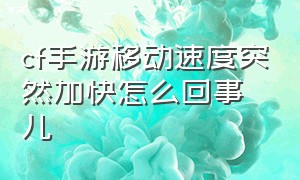 cf手游移动速度突然加快怎么回事儿