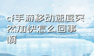 cf手游移动速度突然加快怎么回事啊