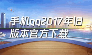 手机qq2017年旧版本官方下载