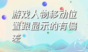 游戏人物移动位置跟显示的有偏差