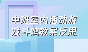 中班室内活动游戏斗鸡教案反思