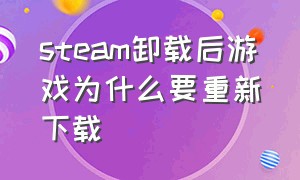 steam卸载后游戏为什么要重新下载