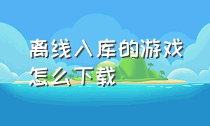 离线入库的游戏怎么下载