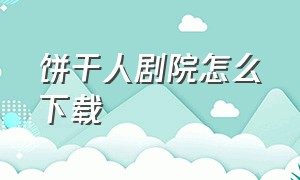 饼干人剧院怎么下载