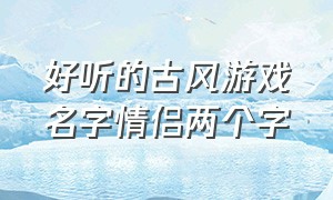 好听的古风游戏名字情侣两个字