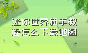 迷你世界新手教程怎么下载地图