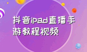 抖音ipad直播手游教程视频