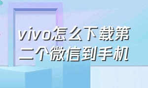 vivo怎么下载第二个微信到手机