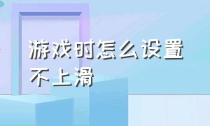 游戏时怎么设置不上滑