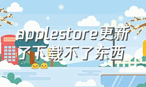 applestore更新了下载不了东西