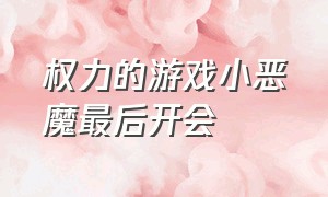 权力的游戏小恶魔最后开会