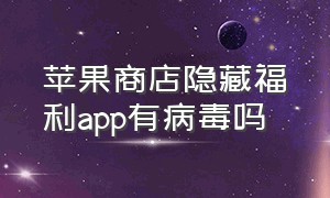 苹果商店隐藏福利app有病毒吗