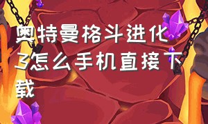 奥特曼格斗进化3怎么手机直接下载