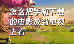 怎么把手机下载的电影放到电视上看