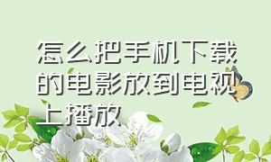 怎么把手机下载的电影放到电视上播放