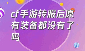 cf手游转服后原有装备都没有了吗