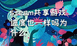 steam共享游戏进度也一样吗为什么