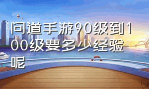 问道手游90级到100级要多少经验呢