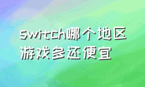 switch哪个地区游戏多还便宜