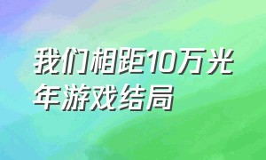 我们相距10万光年游戏结局