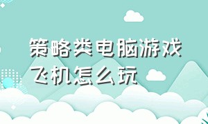 策略类电脑游戏飞机怎么玩