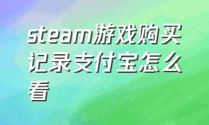 steam游戏购买记录支付宝怎么看