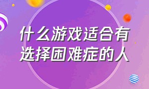 什么游戏适合有选择困难症的人