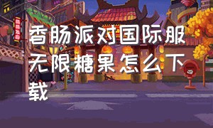 香肠派对国际服无限糖果怎么下载